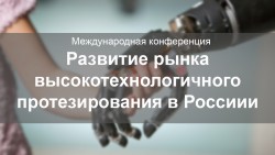 Международная конференция «Развитие рынка высокотехнологичного протезирования в России»
